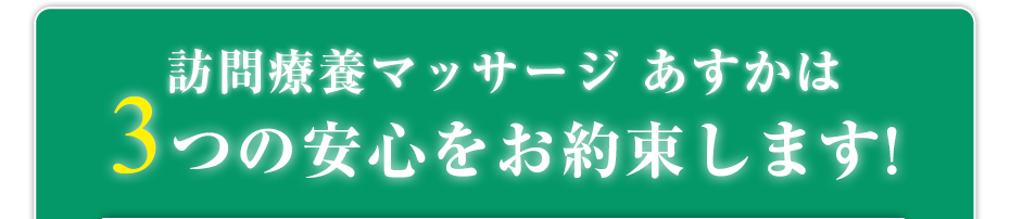 はり灸マッサージ 訪問療養マッサージ あすか　（  は3つの安心をお約束します!